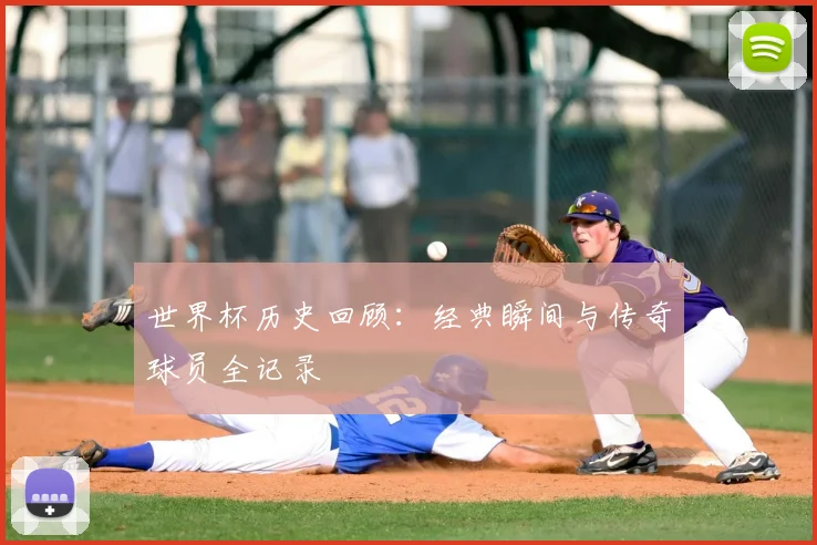 世界杯历史回顾：经典瞬间与传奇球员全记录