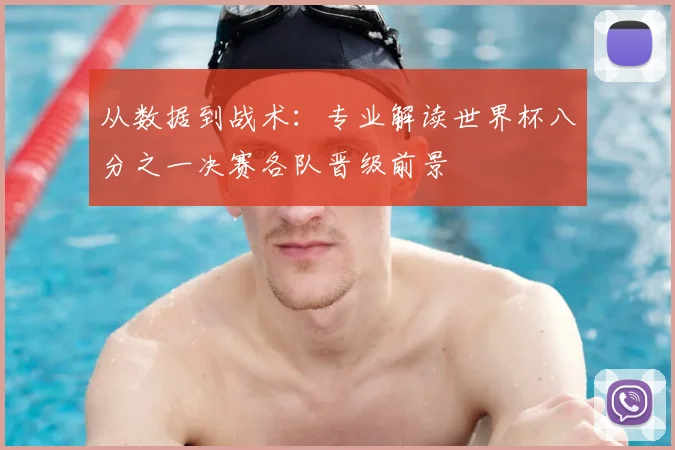 从数据到战术：专业解读世界杯八分之一决赛各队晋级前景