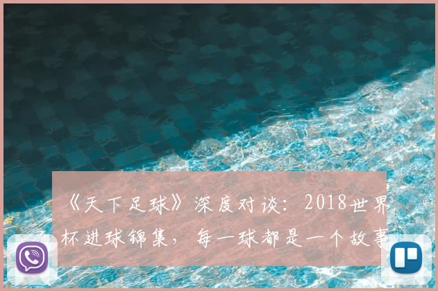 《天下足球》深度对谈:2018世界杯进球锦集,每一球都是一个故事