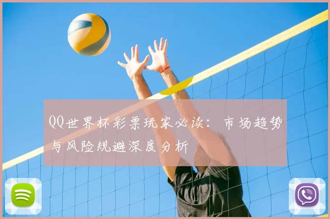 QQ世界杯彩票玩家必读:市场趋势与风险规避深度分析