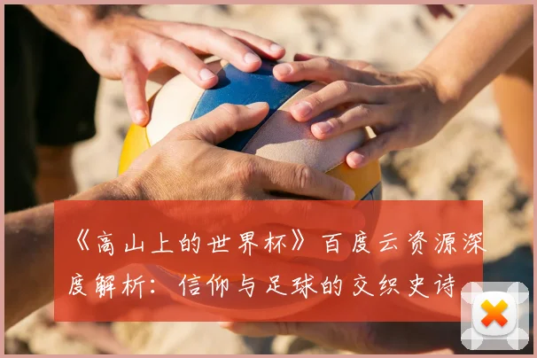 《高山上的世界杯》百度云资源深度解析：信仰与足球的交织史诗