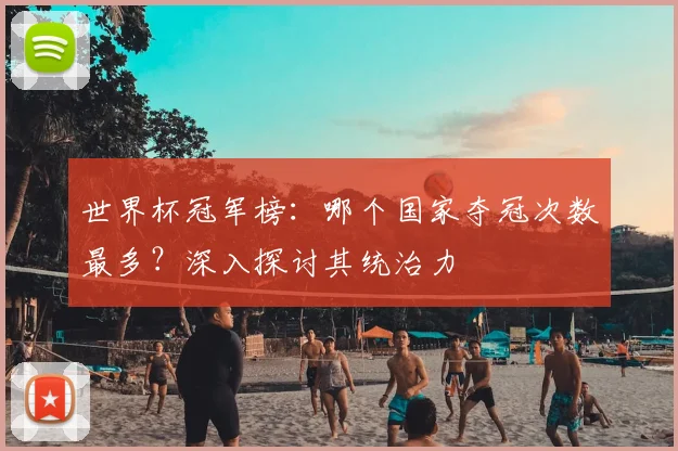 世界杯冠军榜：哪个国家夺冠次数最多？深入探讨其统治力