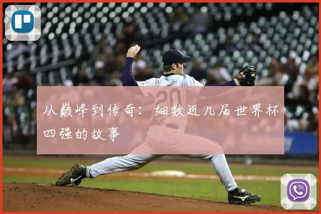 从巅峰到传奇：细数近几届世界杯四强的故事