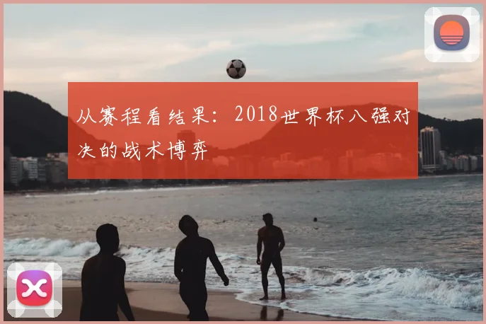 从赛程看结果:2018世界杯八强对决的战术博弈