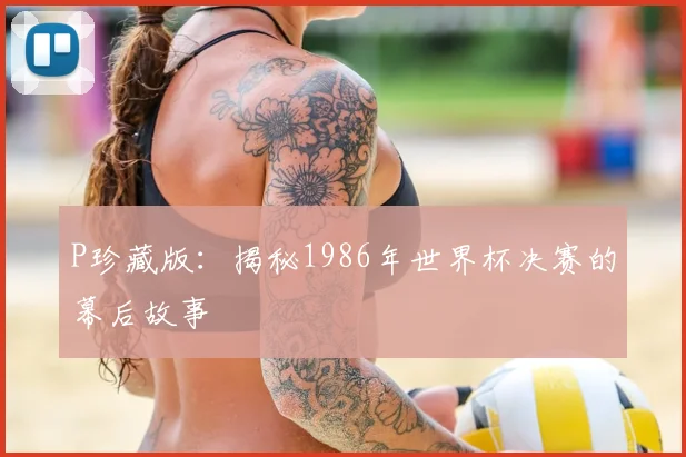 P珍藏版:揭秘1986年世界杯决赛的幕后故事
