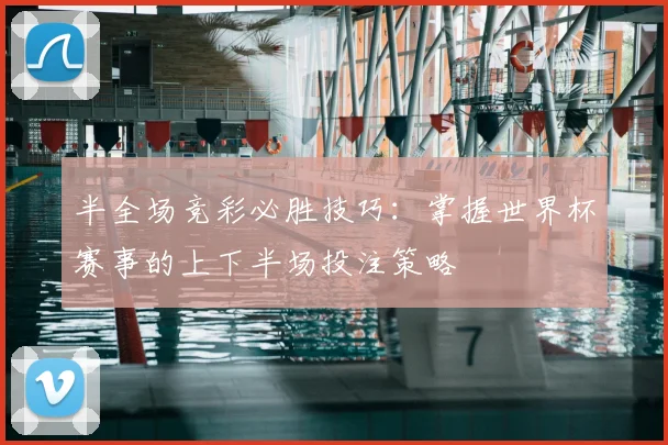 半全场竞彩必胜技巧：掌握世界杯赛事的上下半场投注策略