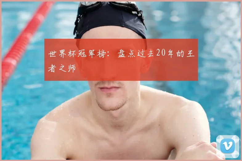 世界杯冠军榜:盘点过去20年的王者之师