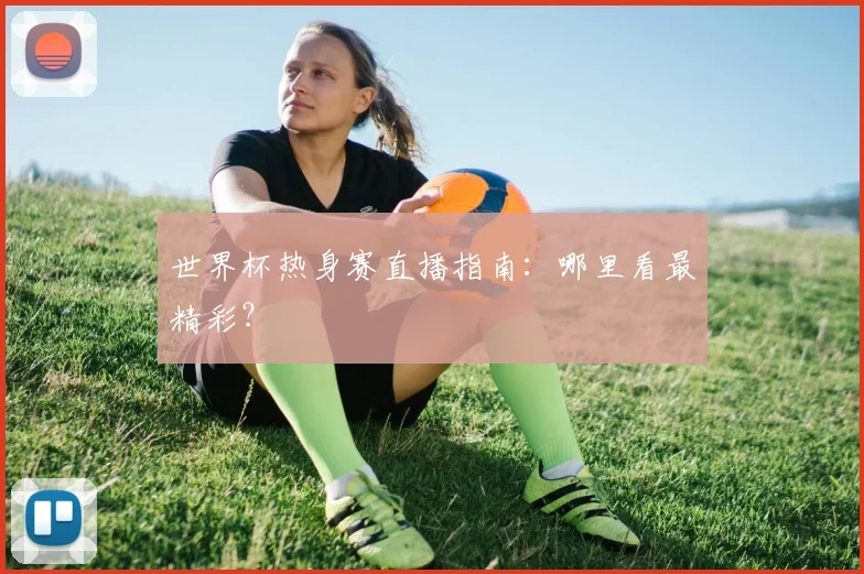 世界杯热身赛直播指南：哪里看最精彩？
