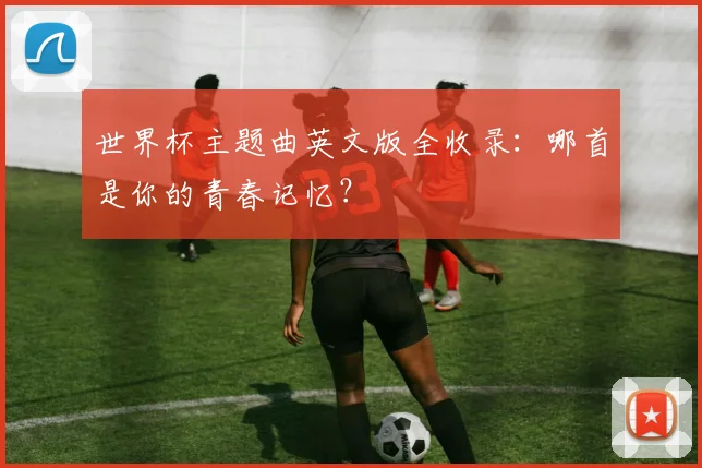 世界杯主题曲英文版全收录：哪首是你的青春记忆？