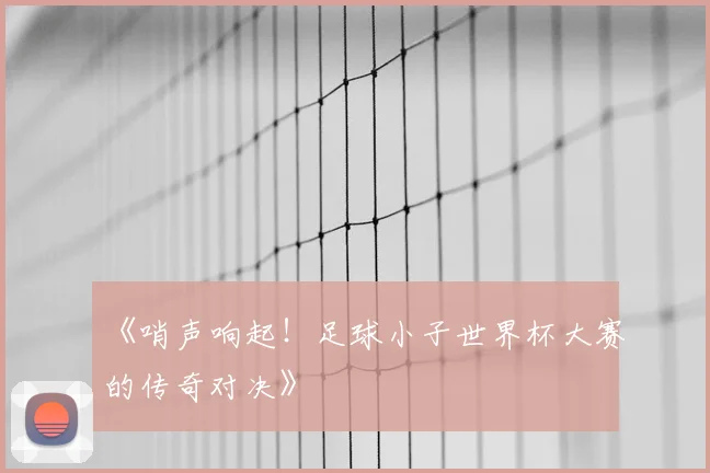 《哨声响起!足球小子世界杯大赛的传奇对决》