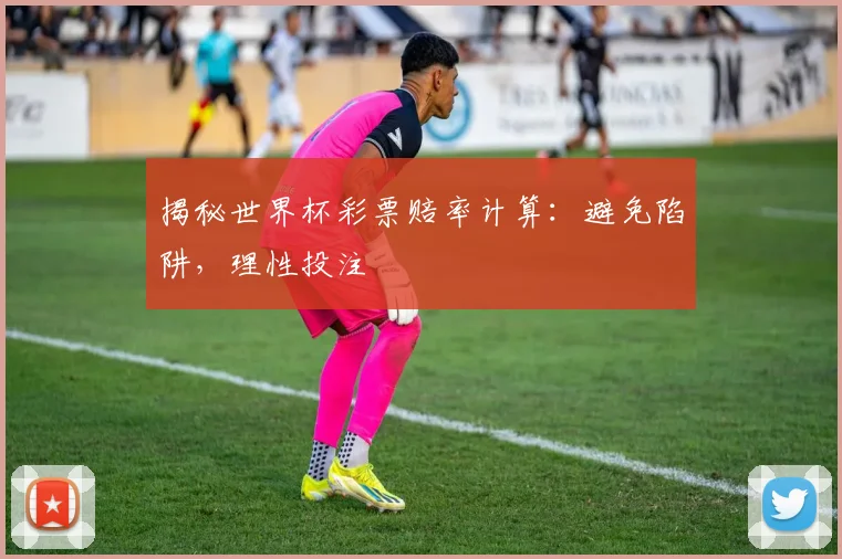 揭秘世界杯彩票赔率计算：避免陷阱，理性投注