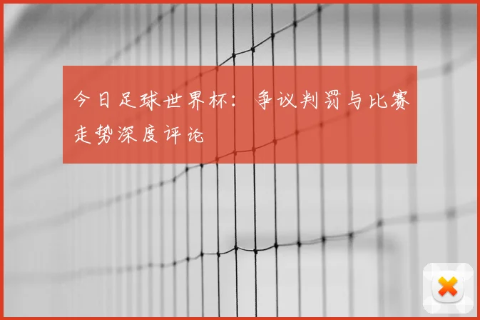 今日足球世界杯：争议判罚与比赛走势深度评论