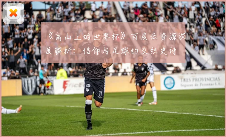 《高山上的世界杯》百度云资源深度解析：信仰与足球的交织史诗