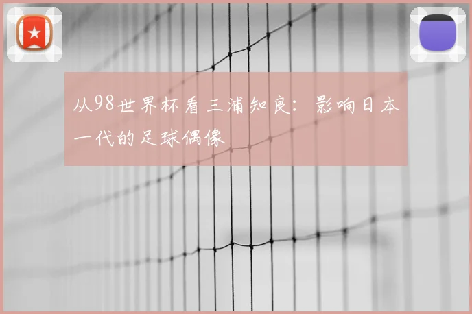 从98世界杯看三浦知良:影响日本一代的足球偶像