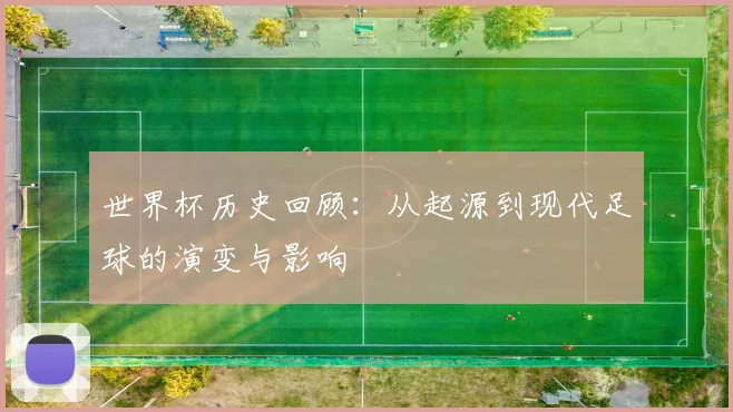 世界杯历史回顾:从起源到现代足球的演变与影响