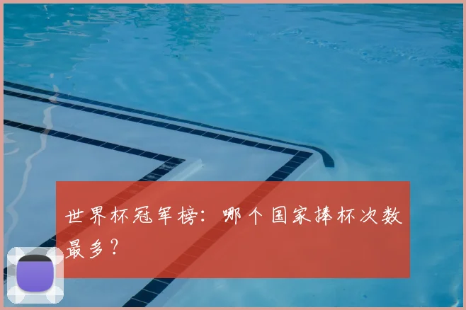 世界杯冠军榜：哪个国家捧杯次数最多？