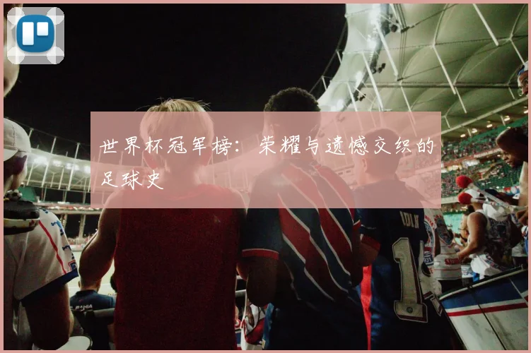 世界杯冠军榜：荣耀与遗憾交织的足球史