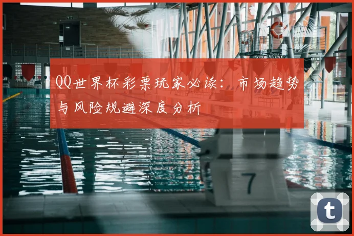 QQ世界杯彩票玩家必读:市场趋势与风险规避深度分析