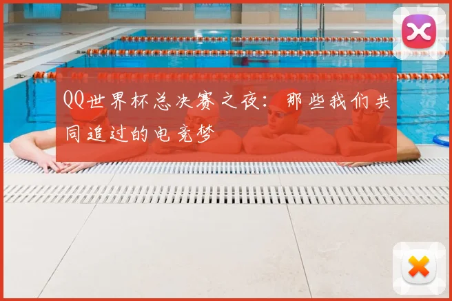 QQ世界杯总决赛之夜：那些我们共同追过的电竞梦