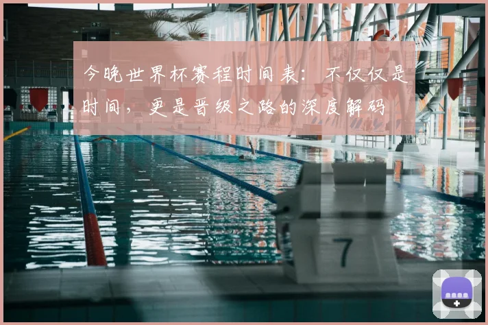 今晚世界杯赛程时间表:不仅仅是时间,更是晋级之路的深度解码
