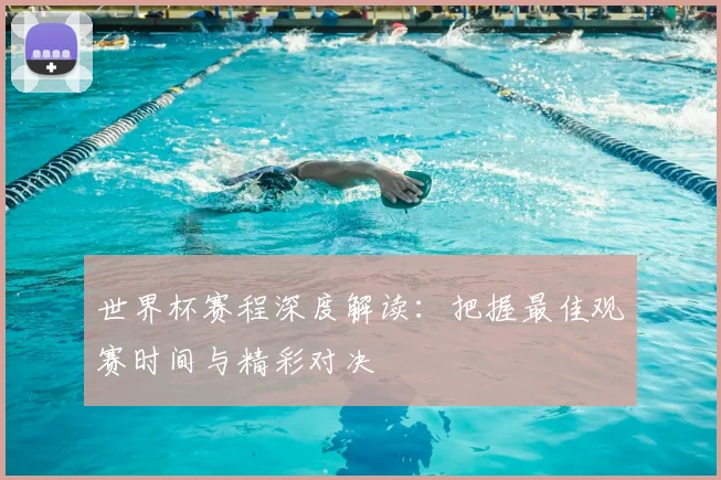 世界杯赛程深度解读:把握最佳观赛时间与精彩对决