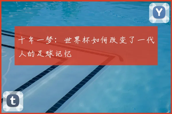十年一梦:世界杯如何改变了一代人的足球记忆
