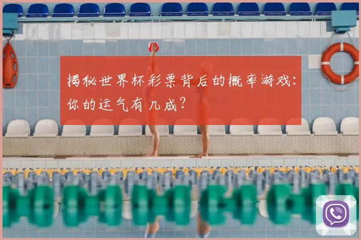 揭秘世界杯彩票背后的概率游戏：你的运气有几成？