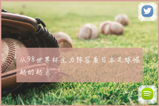 从98世界杯主力阵容看日本足球崛起的起点