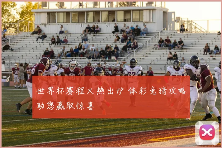 世界杯赛程火热出炉 体彩竞猜攻略助您赢取惊喜