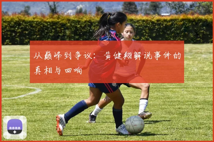 从巅峰到争议:黄健翔解说事件的真相与回响