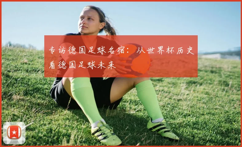专访德国足球名宿：从世界杯历史看德国足球未来